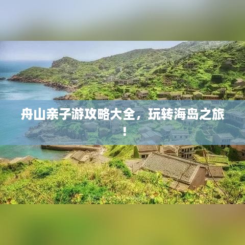 舟山親子游攻略大全，玩轉海島之旅！