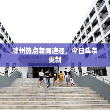 滁州熱點新聞速遞，今日頭條更新