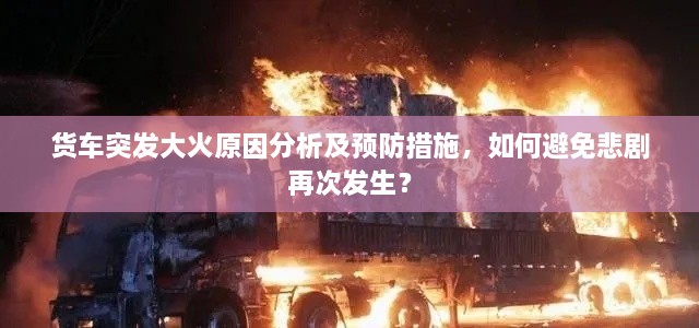 貨車(chē)突發(fā)大火原因分析及預(yù)防措施，如何避免悲劇再次發(fā)生？
