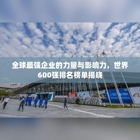 全球最強(qiáng)企業(yè)的力量與影響力，世界600強(qiáng)排名榜單揭曉