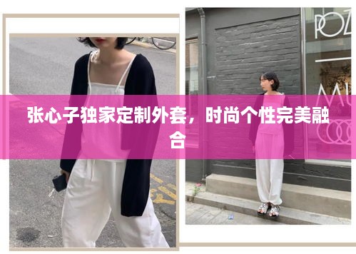 張心子獨家定制外套，時尚個性完美融合