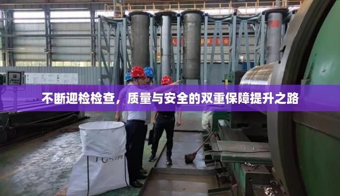 不斷迎檢檢查，質(zhì)量與安全的雙重保障提升之路