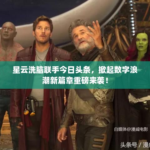 星云洗腦聯(lián)手今日頭條，掀起數(shù)字浪潮新篇章重磅來襲！