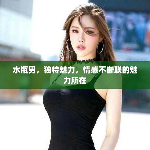 水瓶男，獨(dú)特魅力，情感不斷聯(lián)的魅力所在