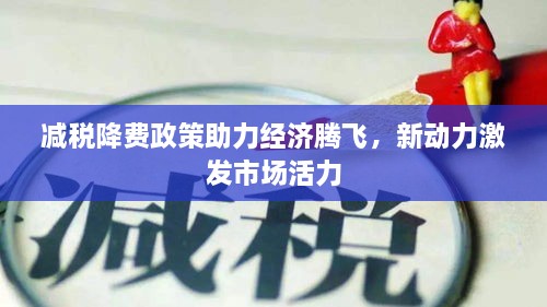 減稅降費(fèi)政策助力經(jīng)濟(jì)騰飛，新動(dòng)力激發(fā)市場(chǎng)活力