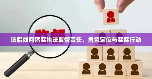 法院如何落實執(zhí)法監(jiān)督責任，角色定位與實際行動