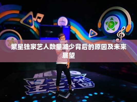 繁星獨家藝人數(shù)量減少背后的原因及未來展望