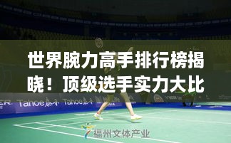 世界腕力高手排行榜揭曉！頂級(jí)選手實(shí)力大比拼