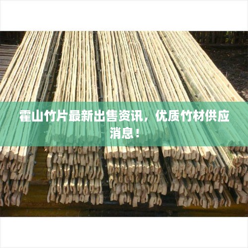 霍山竹片最新出售資訊，優(yōu)質(zhì)竹材供應(yīng)消息！