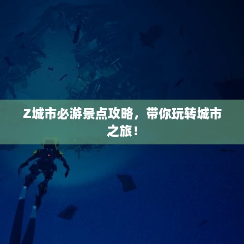 Z城市必游景點攻略，帶你玩轉(zhuǎn)城市之旅！
