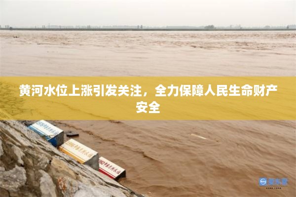 黃河水位上漲引發(fā)關注，全力保障人民生命財產(chǎn)安全