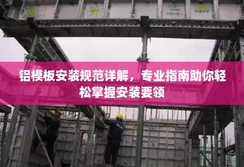 鋁模板安裝規(guī)范詳解，專業(yè)指南助你輕松掌握安裝要領(lǐng)
