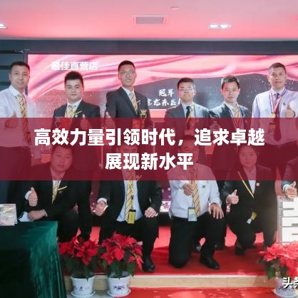 高效力量引領(lǐng)時(shí)代，追求卓越展現(xiàn)新水平