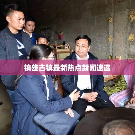 鎮(zhèn)雄古鎮(zhèn)最新熱點新聞速遞