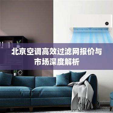 北京空調(diào)高效過(guò)濾網(wǎng)報(bào)價(jià)與市場(chǎng)深度解析