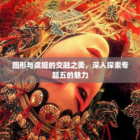 圖形與虞姬的交融之美，深入探索專題五的魅力