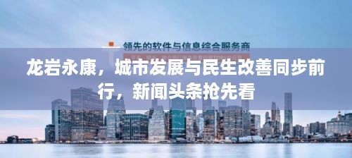 龍巖永康，城市發(fā)展與民生改善同步前行，新聞?lì)^條搶先看