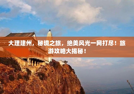 大理建州，秘境之旅，絕美風(fēng)光一網(wǎng)打盡！旅游攻略大揭秘！