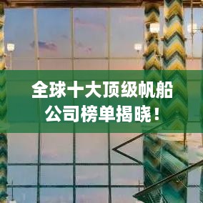 全球十大頂級(jí)帆船公司榜單揭曉！