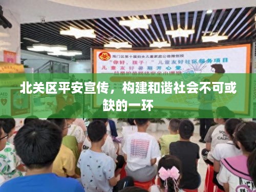 北關(guān)區(qū)平安宣傳，構(gòu)建和諧社會不可或缺的一環(huán)