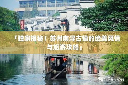「獨(dú)家揭秘！蘇州南潯古鎮(zhèn)的絕美風(fēng)情與旅游攻略」