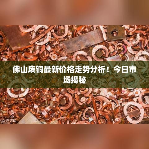 佛山廢銅最新價(jià)格走勢(shì)分析！今日市場(chǎng)揭秘
