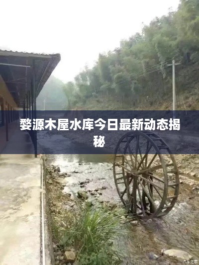 婺源木屋水庫今日最新動(dòng)態(tài)揭秘