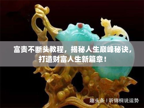 富貴不斷頭教程，揭秘人生巔峰秘訣，打造財富人生新篇章！
