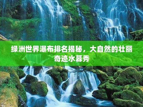 綠洲世界瀑布排名揭秘，大自然的壯麗奇跡水幕秀