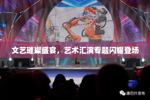 文藝璀璨盛宴，藝術(shù)匯演專題閃耀登場