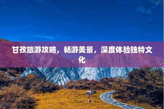 甘孜旅游攻略，暢游美景，深度體驗(yàn)獨(dú)特文化