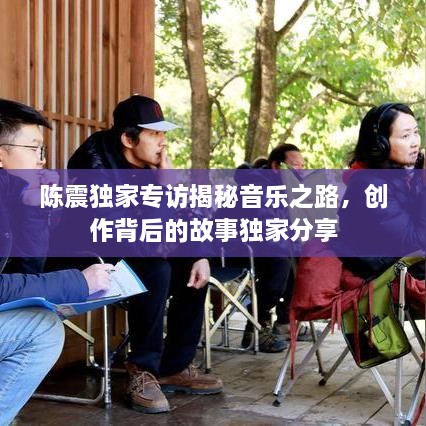 陳震獨(dú)家專訪揭秘音樂之路，創(chuàng)作背后的故事獨(dú)家分享