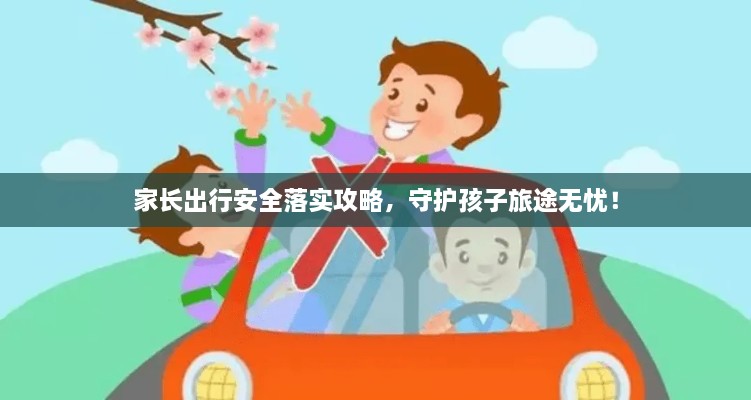 家長出行安全落實(shí)攻略，守護(hù)孩子旅途無憂！