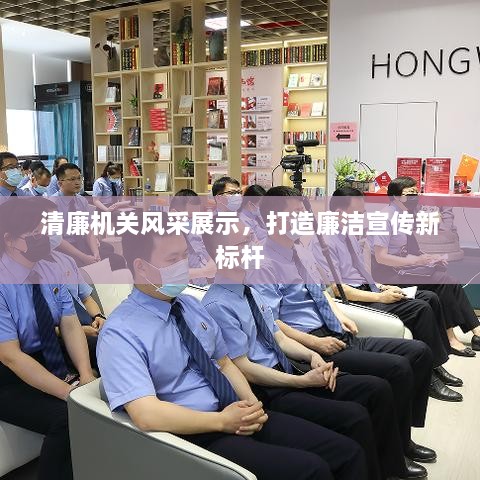 清廉機關(guān)風(fēng)采展示，打造廉潔宣傳新標(biāo)桿