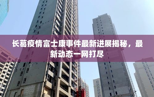 長葛疫情富士康事件最新進(jìn)展揭秘，最新動態(tài)一網(wǎng)打盡