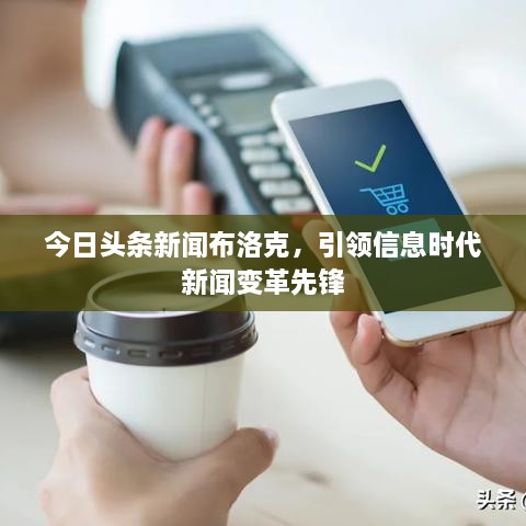 今日頭條新聞布洛克，引領(lǐng)信息時(shí)代新聞變革先鋒