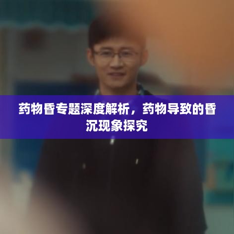 藥物昏專題深度解析，藥物導(dǎo)致的昏沉現(xiàn)象探究