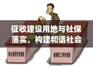 征收建設(shè)用地與社保落實，構(gòu)建和諧社會關(guān)鍵之舉