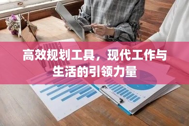 高效規(guī)劃工具，現(xiàn)代工作與生活的引領(lǐng)力量