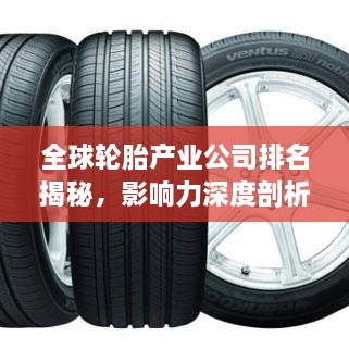 全球輪胎產(chǎn)業(yè)公司排名揭秘，影響力深度剖析