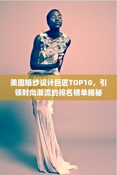 美國婚紗設(shè)計巨匠TOP10，引領(lǐng)時尚潮流的排名榜單揭秘