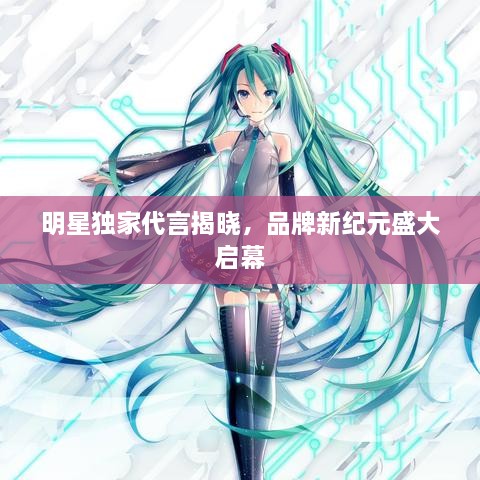 明星獨家代言揭曉，品牌新紀(jì)元盛大啟幕