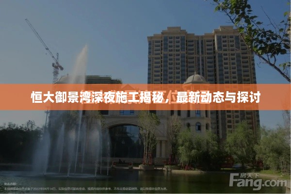 恒大御景灣深夜施工揭秘，最新動態(tài)與探討