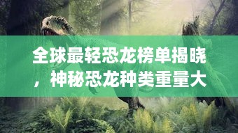 全球最輕恐龍榜單揭曉，神秘恐龍種類(lèi)重量大比拼！