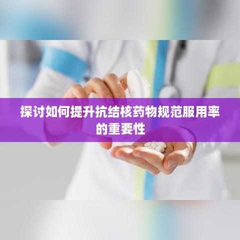探討如何提升抗結(jié)核藥物規(guī)范服用率的重要性
