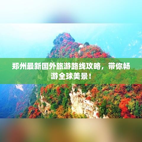 鄭州最新國(guó)外旅游路線攻略，帶你暢游全球美景！