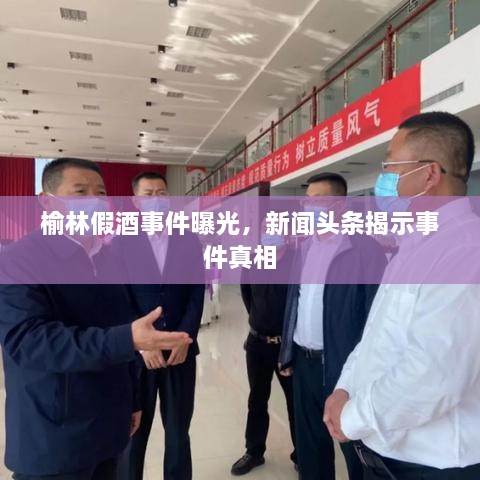 榆林假酒事件曝光，新聞頭條揭示事件真相