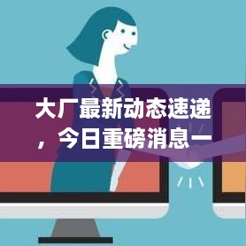 大廠最新動(dòng)態(tài)速遞，今日重磅消息一網(wǎng)打盡！