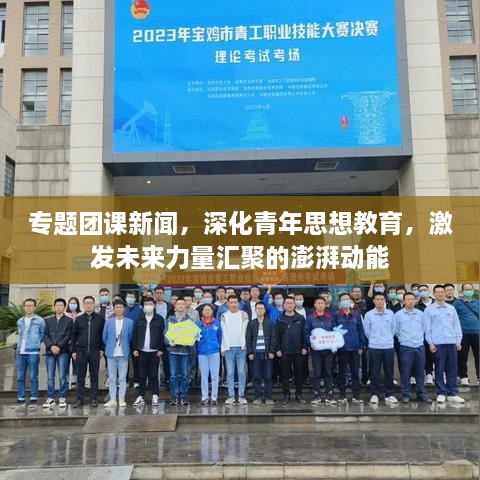 專(zhuān)題團(tuán)課新聞，深化青年思想教育，激發(fā)未來(lái)力量匯聚的澎湃動(dòng)能