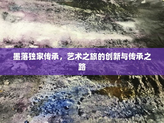 墨落獨(dú)家傳承，藝術(shù)之旅的創(chuàng)新與傳承之路